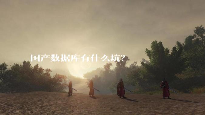 国产数据库有什么坑？