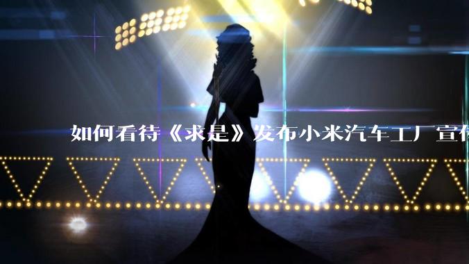 如何看待《求是》发布小米汽车工厂宣传片？